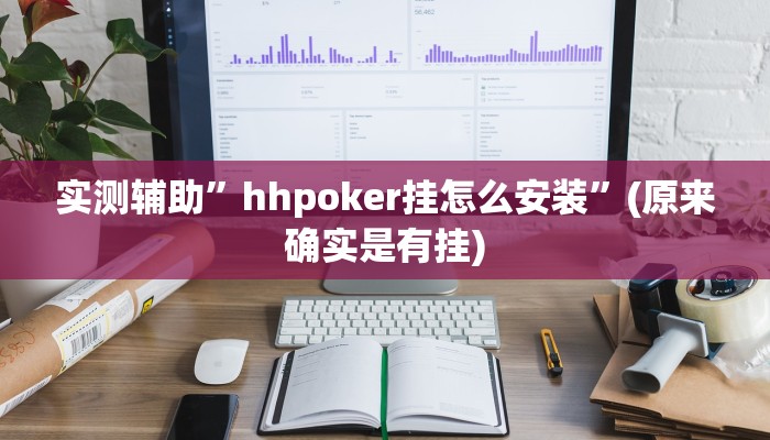 实测辅助”hhpoker挂怎么安装”(原来确实是有挂)