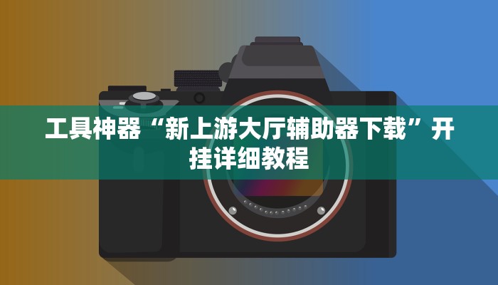 工具神器“新上游大厅辅助器下载”开挂详细教程
