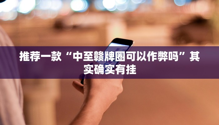 推荐一款“中至赣牌圈可以作弊吗”其实确实有挂