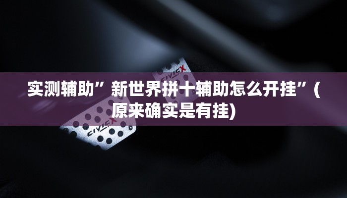 实测辅助”新世界拼十辅助怎么开挂”(原来确实是有挂)