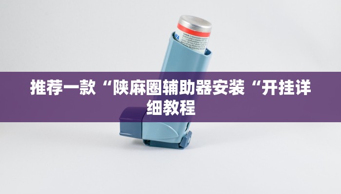 推荐一款“陕麻圈辅助器安装“开挂详细教程