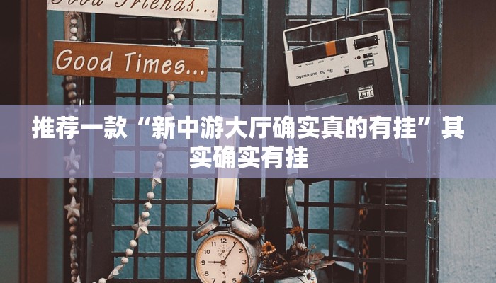 推荐一款“新中游大厅确实真的有挂”其实确实有挂