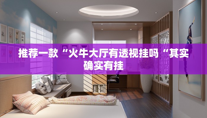 推荐一款“火牛大厅有透视挂吗“其实确实有挂