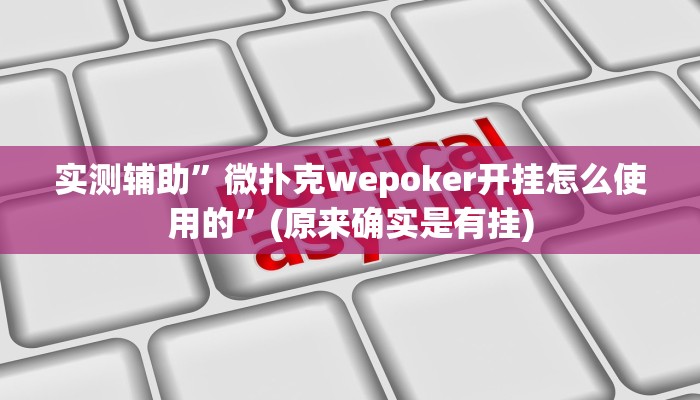 实测辅助”微扑克wepoker开挂怎么使用的”(原来确实是有挂)