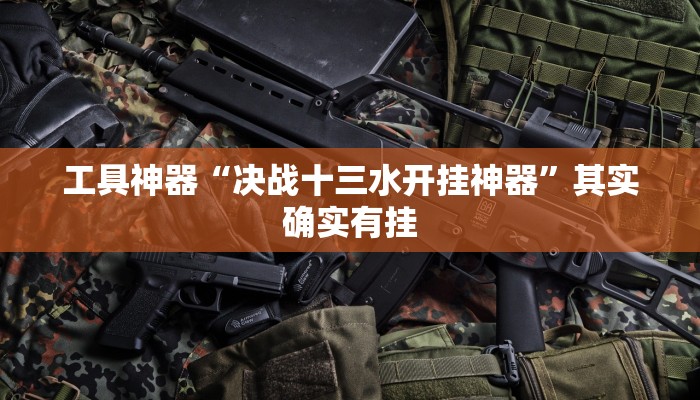 工具神器“决战十三水开挂神器”其实确实有挂