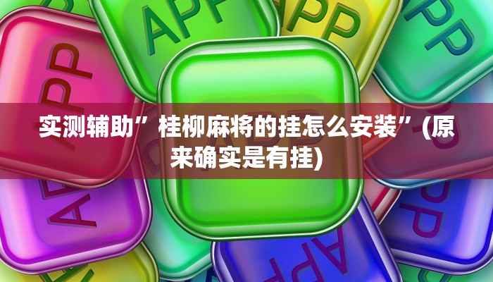 实测辅助”桂柳麻将的挂怎么安装”(原来确实是有挂)