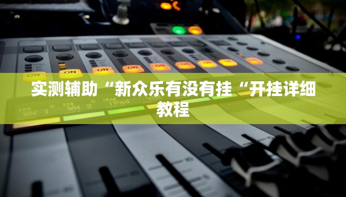 实测辅助“新众乐有没有挂“开挂详细教程
