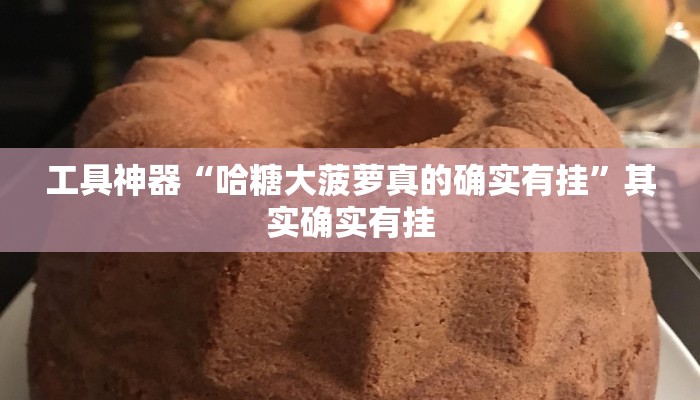 工具神器“哈糖大菠萝真的确实有挂”其实确实有挂