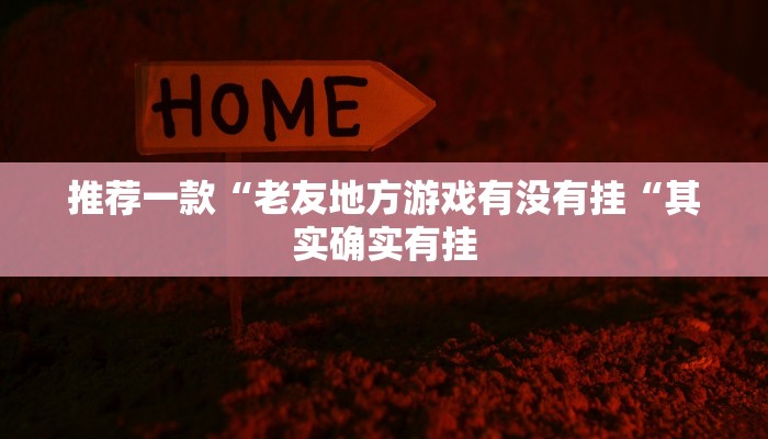 推荐一款“老友地方游戏有没有挂“其实确实有挂