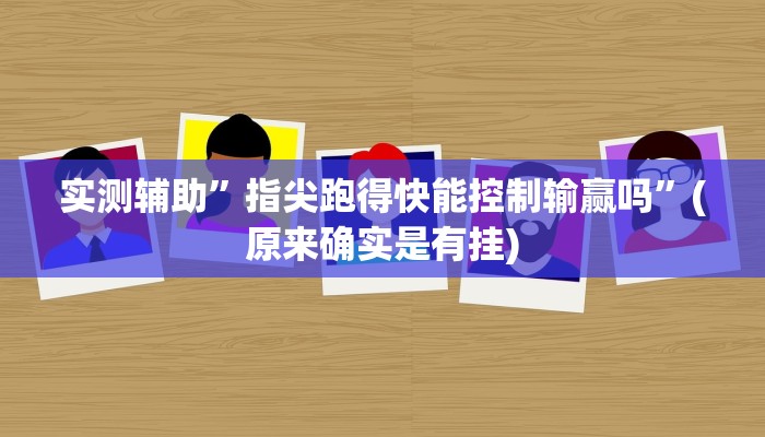 实测辅助”指尖跑得快能控制输赢吗”(原来确实是有挂)