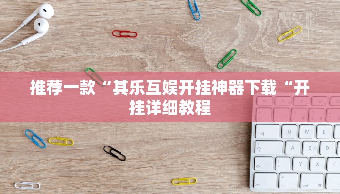 推荐一款“其乐互娱开挂神器下载“开挂详细教程
