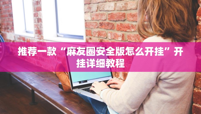 推荐一款“麻友圈安全版怎么开挂”开挂详细教程