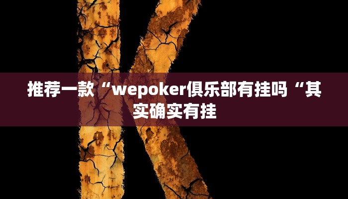 推荐一款“wepoker俱乐部有挂吗“其实确实有挂