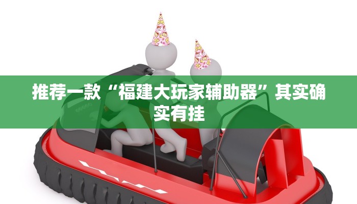 推荐一款“福建大玩家辅助器”其实确实有挂