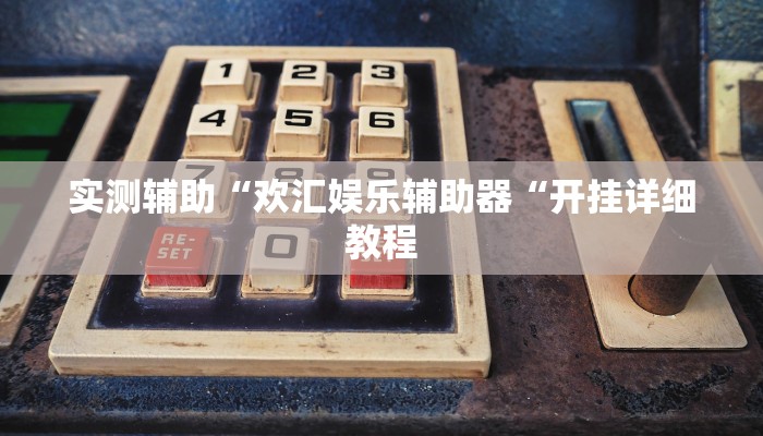 实测辅助“欢汇娱乐辅助器“开挂详细教程