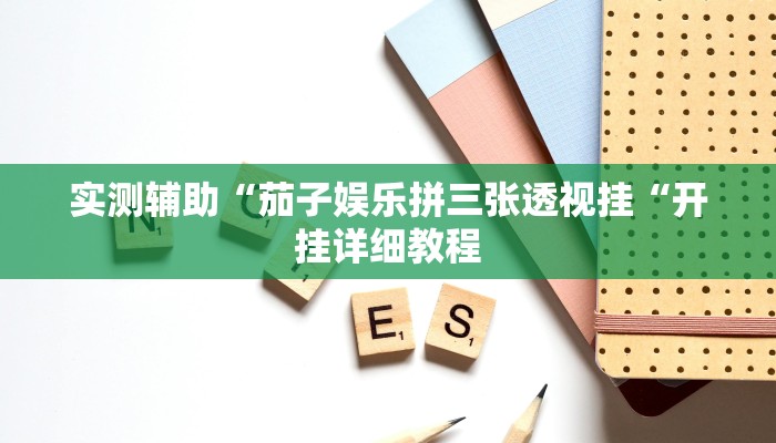 实测辅助“茄子娱乐拼三张透视挂“开挂详细教程