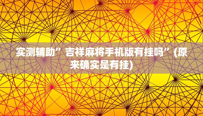 实测辅助”吉祥麻将手机版有挂吗”(原来确实是有挂)