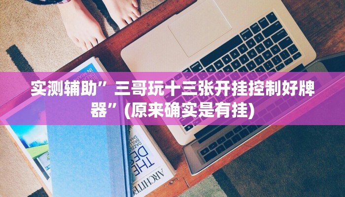 实测辅助”三哥玩十三张开挂控制好牌器”(原来确实是有挂)