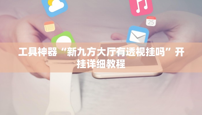 工具神器“新九方大厅有透视挂吗”开挂详细教程