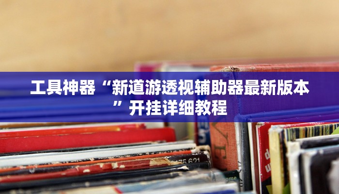 工具神器“新道游透视辅助器最新版本”开挂详细教程