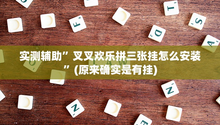 实测辅助”叉叉欢乐拼三张挂怎么安装”(原来确实是有挂)