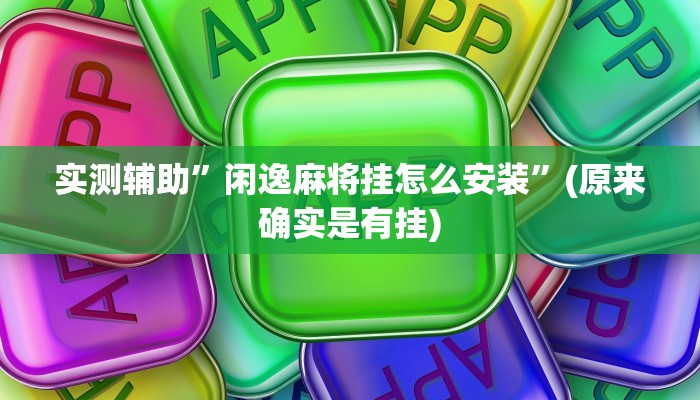 实测辅助”闲逸麻将挂怎么安装”(原来确实是有挂)