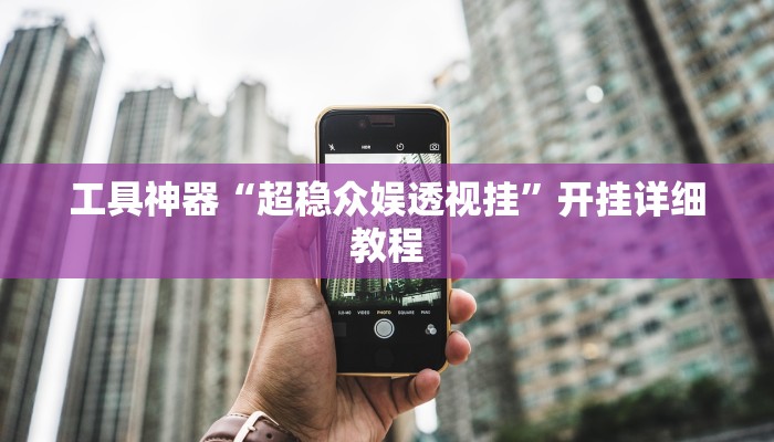 工具神器“超稳众娱透视挂”开挂详细教程