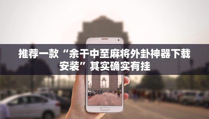 推荐一款“余干中至麻将外卦神器下载安装”其实确实有挂
