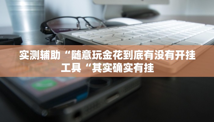实测辅助“随意玩金花到底有没有开挂工具“其实确实有挂