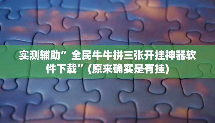 实测辅助”全民牛牛拼三张开挂神器软件下载”(原来确实是有挂)
