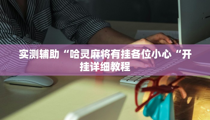 实测辅助“哈灵麻将有挂各位小心“开挂详细教程