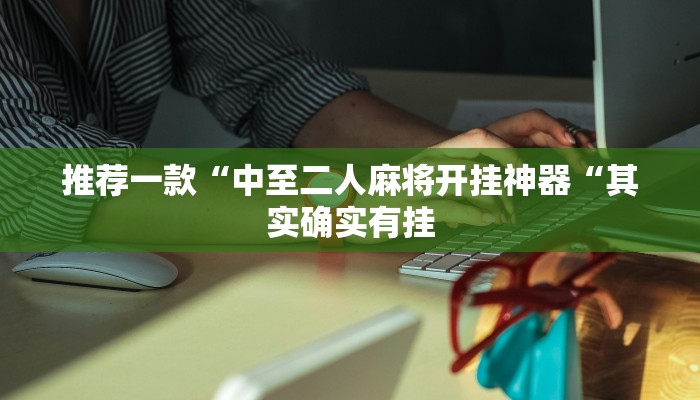 推荐一款“中至二人麻将开挂神器“其实确实有挂