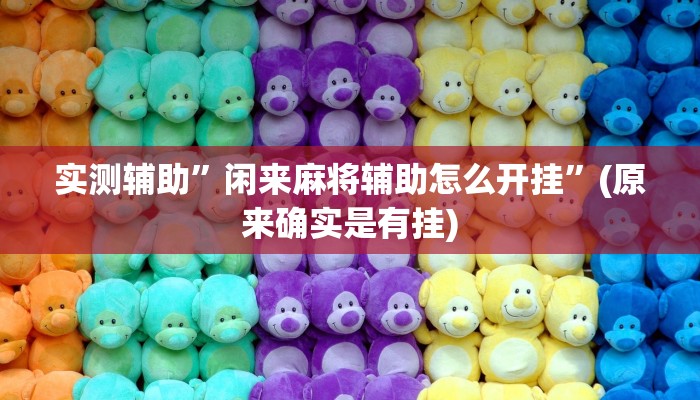 实测辅助”闲来麻将辅助怎么开挂”(原来确实是有挂)