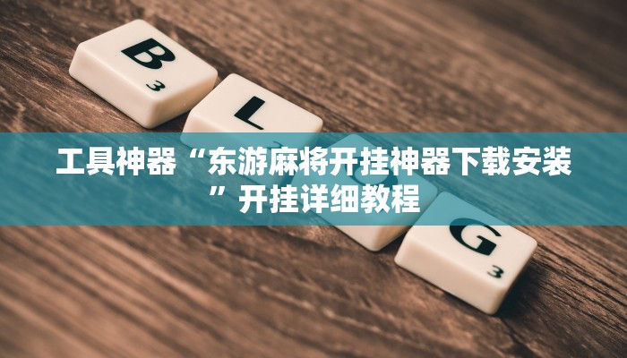 工具神器“东游麻将开挂神器下载安装”开挂详细教程