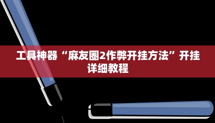 工具神器“麻友圈2作弊开挂方法”开挂详细教程