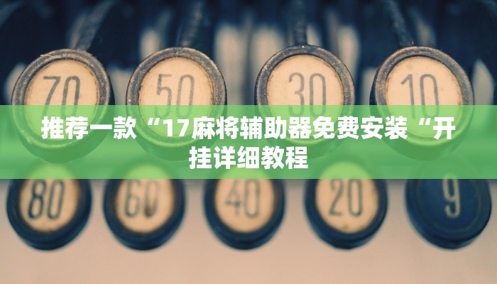 推荐一款“17麻将辅助器免费安装“开挂详细教程
