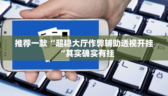 推荐一款“超稳大厅作弊辅助透视开挂“其实确实有挂