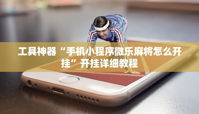 工具神器“手机小程序微乐麻将怎么开挂”开挂详细教程