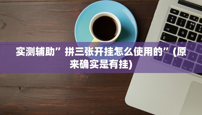 实测辅助”拼三张开挂怎么使用的”(原来确实是有挂)
