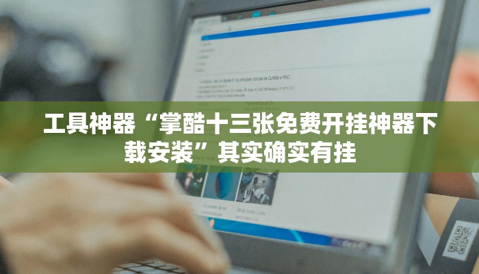 工具神器“掌酷十三张免费开挂神器下载安装”其实确实有挂
