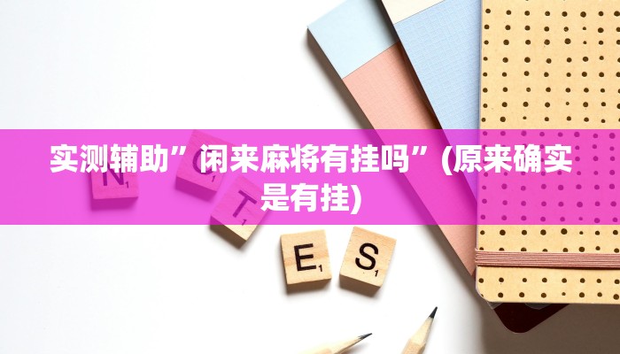 实测辅助”闲来麻将有挂吗”(原来确实是有挂)