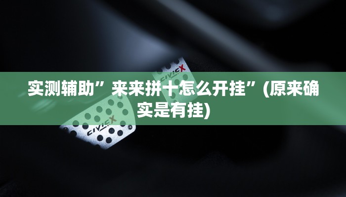 实测辅助”来来拼十怎么开挂”(原来确实是有挂)