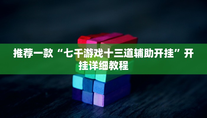 推荐一款“七千游戏十三道辅助开挂”开挂详细教程