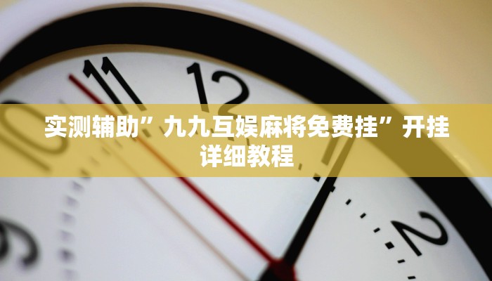 实测辅助”九九互娱麻将免费挂”开挂详细教程
