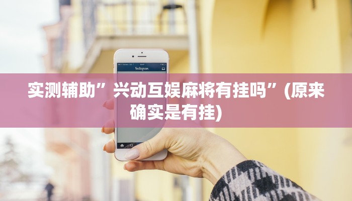 实测辅助”兴动互娱麻将有挂吗”(原来确实是有挂)