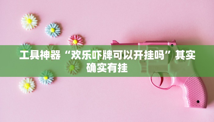 工具神器“欢乐吓牌可以开挂吗”其实确实有挂