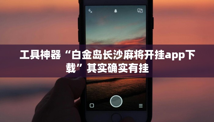 工具神器“白金岛长沙麻将开挂app下载”其实确实有挂