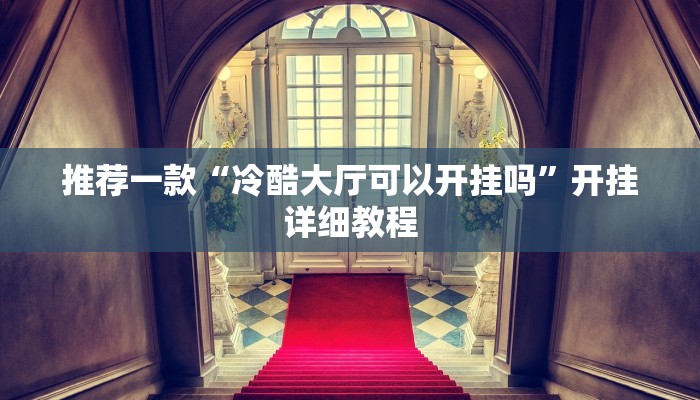 推荐一款“冷酷大厅可以开挂吗”开挂详细教程
