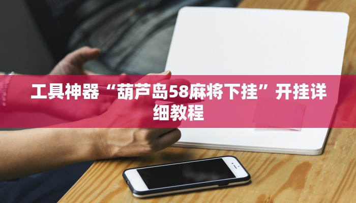 工具神器“葫芦岛58麻将下挂”开挂详细教程