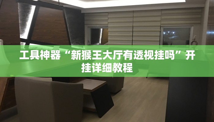工具神器“新猴王大厅有透视挂吗”开挂详细教程